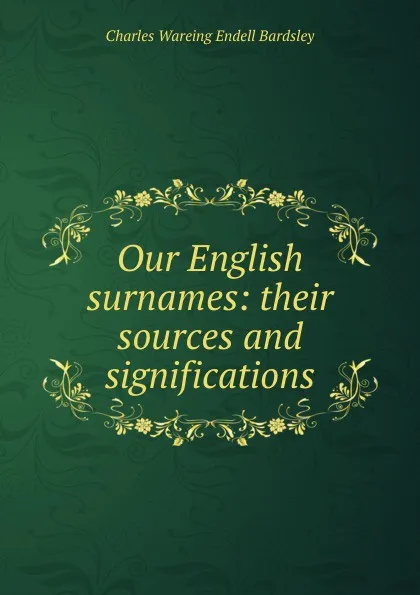 Обложка книги Our English surnames: their sources and significations, Charles Wareing Endell Bardsley