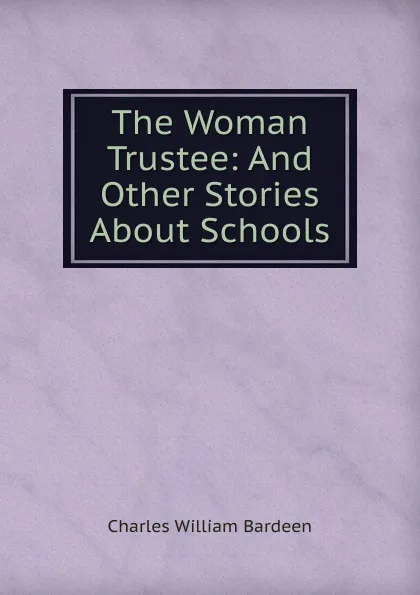 Обложка книги The Woman Trustee: And Other Stories About Schools, Charles William Bardeen