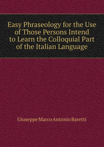 Обложка книги Easy Phraseology for the Use of Those Persons Intend to Learn the Colloquial Part of the Italian Language, Giuseppe Marco Antonio Baretti