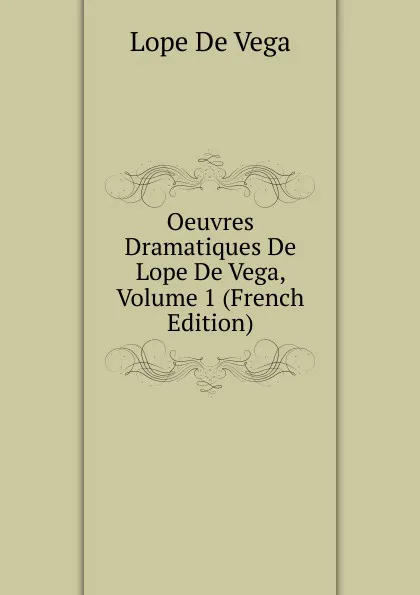 Обложка книги Oeuvres Dramatiques De Lope De Vega, Volume 1 (French Edition), Lope de Vega