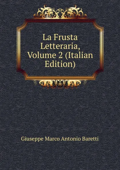 Обложка книги La Frusta Letteraria, Volume 2 (Italian Edition), Giuseppe Marco Antonio Baretti