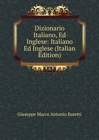 Обложка книги Dizionario Italiano, Ed Inglese: Italiano Ed Inglese (Italian Edition), Giuseppe Marco Antonio Baretti