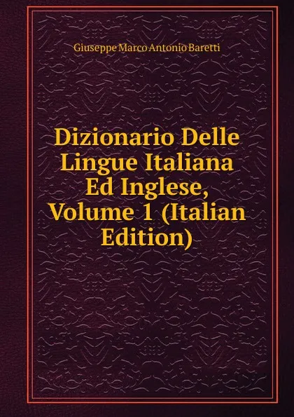 Обложка книги Dizionario Delle Lingue Italiana Ed Inglese, Volume 1 (Italian Edition), Giuseppe Marco Antonio Baretti