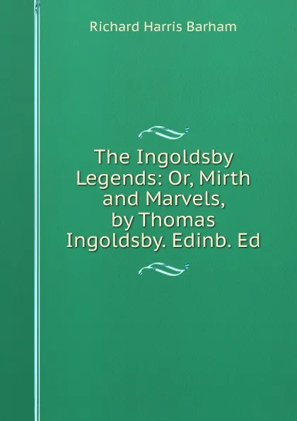 Обложка книги The Ingoldsby Legends: Or, Mirth and Marvels, by Thomas Ingoldsby. Edinb. Ed, Richard Harris Barham