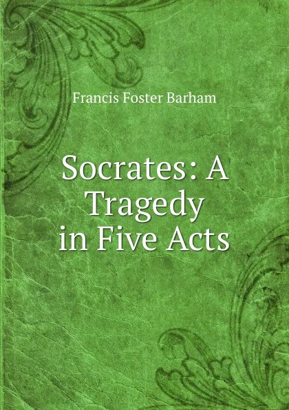 Обложка книги Socrates: A Tragedy in Five Acts, Francis Foster Barham