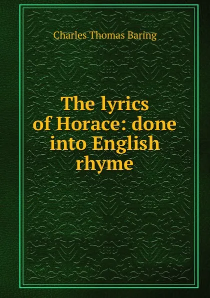 Обложка книги The lyrics of Horace: done into English rhyme, Charles Thomas Baring