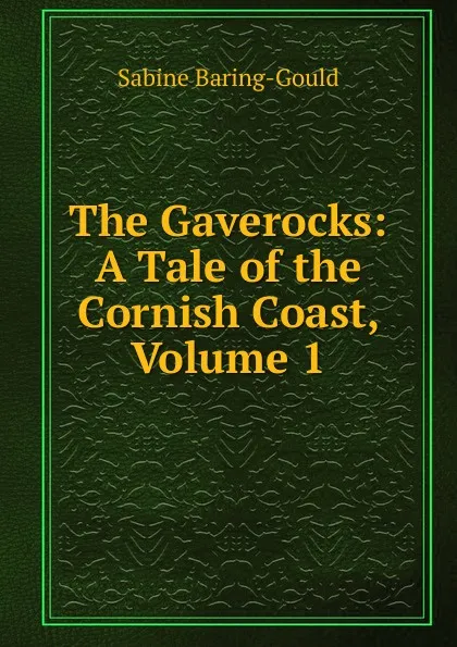 Обложка книги The Gaverocks: A Tale of the Cornish Coast, Volume 1, S. Baring-Gould