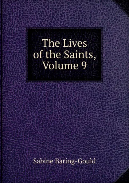 Обложка книги The Lives of the Saints, Volume 9, S. Baring-Gould