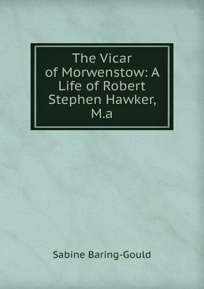 Обложка книги The Vicar of Morwenstow: A Life of Robert Stephen Hawker, M.a., S. Baring-Gould