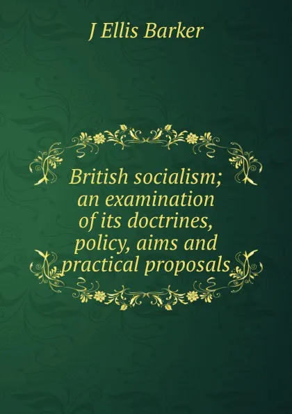 Обложка книги British socialism; an examination of its doctrines, policy, aims and practical proposals, J Ellis Barker