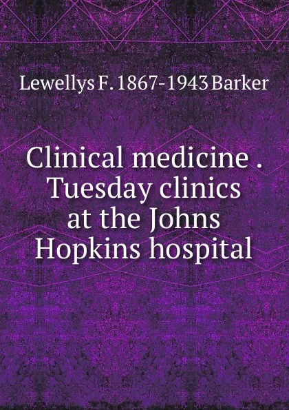 Обложка книги Clinical medicine . Tuesday clinics at the Johns Hopkins hospital, Lewellys F. 1867-1943 Barker