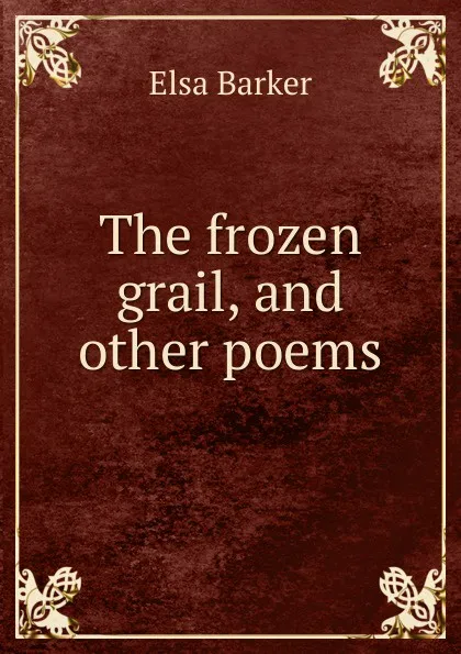 Обложка книги The frozen grail, and other poems, Elsa Barker