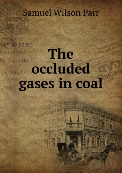 Обложка книги The occluded gases in coal, Samuel Wilson Parr