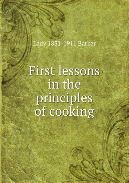 Обложка книги First lessons in the principles of cooking, Lady 1831-1911 Barker