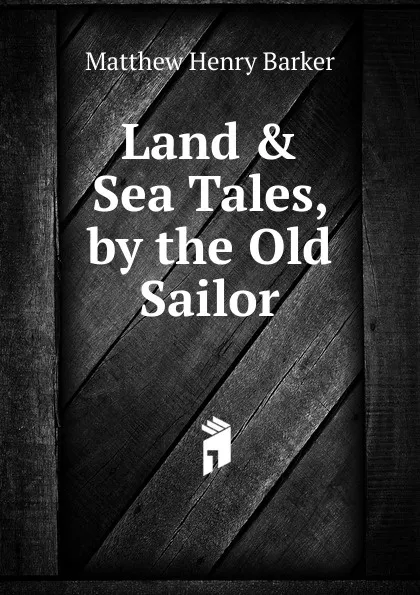 Обложка книги Land . Sea Tales, by the Old Sailor, Matthew Henry Barker