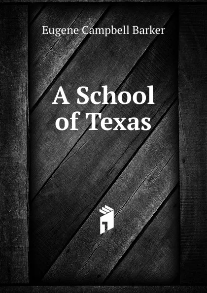 Обложка книги A School of Texas, Eugene Campbell Barker