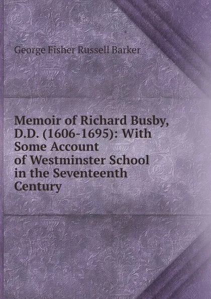 Обложка книги Memoir of Richard Busby, D.D. (1606-1695): With Some Account of Westminster School in the Seventeenth Century, George Fisher Russell Barker