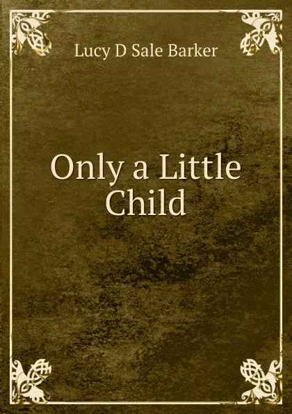 Обложка книги Only a Little Child, Lucy D Sale Barker