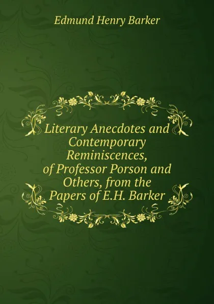 Обложка книги Literary Anecdotes and Contemporary Reminiscences, of Professor Porson and Others, from the Papers of E.H. Barker, Edmund Henry Barker