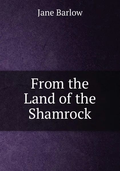 Обложка книги From the Land of the Shamrock, Jane Barlow