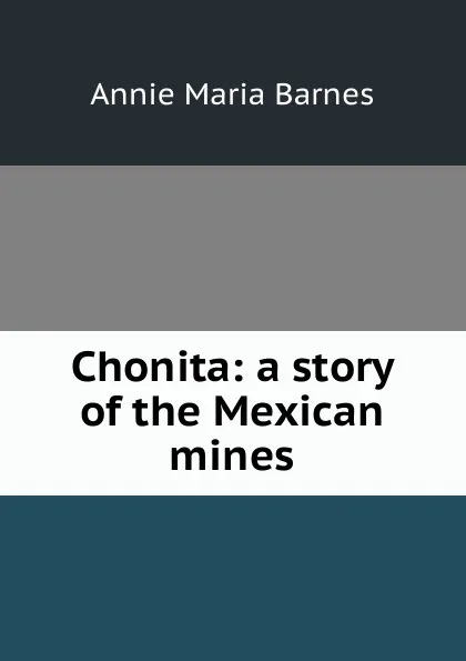 Обложка книги Chonita: a story of the Mexican mines, Annie Maria Barnes