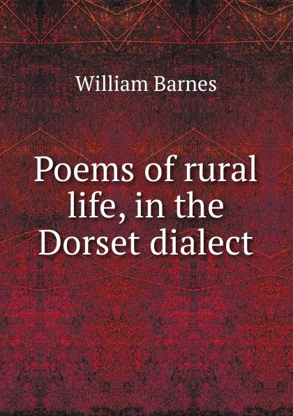 Обложка книги Poems of rural life, in the Dorset dialect, William Barnes