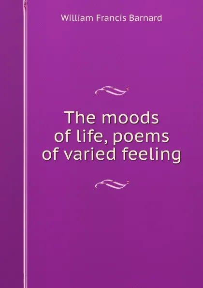 Обложка книги The moods of life, poems of varied feeling, William Francis Barnard