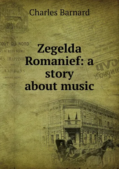 Обложка книги Zegelda Romanief: a story about music, Charles Barnard