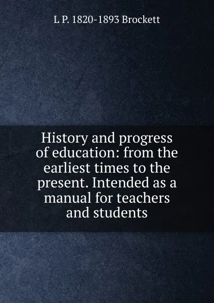Обложка книги History and progress of education: from the earliest times to the present. Intended as a manual for teachers and students, L. P. Brockett