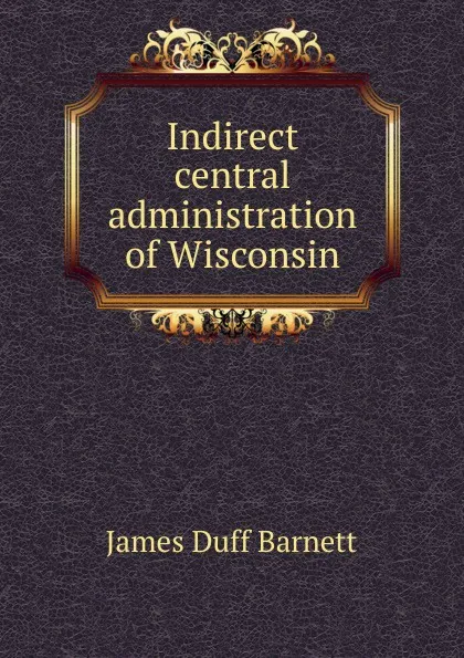 Обложка книги Indirect central administration of Wisconsin, James Duff Barnett