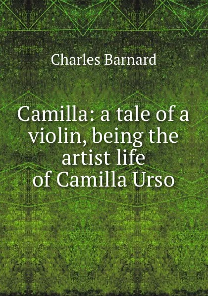 Обложка книги Camilla: a tale of a violin, being the artist life of Camilla Urso, Charles Barnard