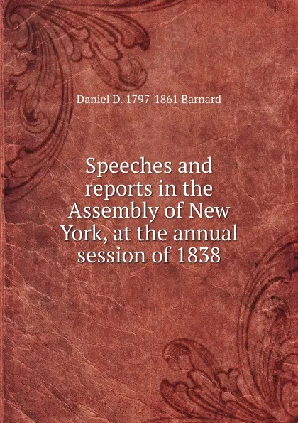 Обложка книги Speeches and reports in the Assembly of New York, at the annual session of 1838, Daniel D. 1797-1861 Barnard