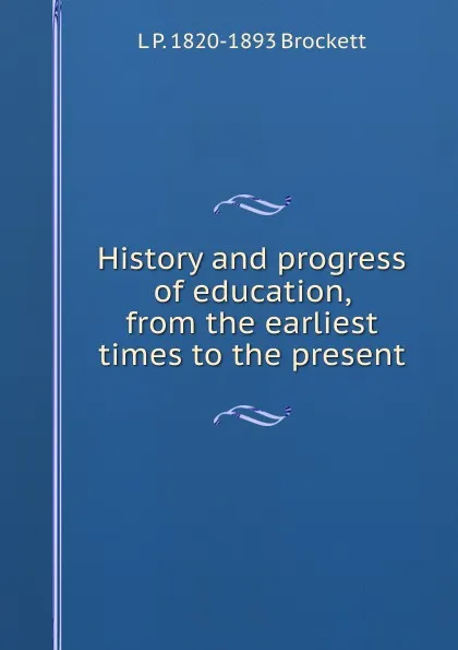 Обложка книги History and progress of education, from the earliest times to the present, L. P. Brockett