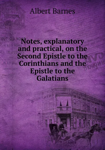 Обложка книги Notes, explanatory and practical, on the Second Epistle to the Corinthians and the Epistle to the Galatians, Albert Barnes