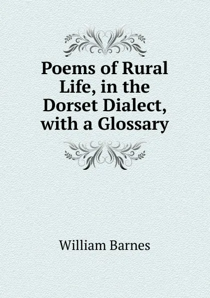 Обложка книги Poems of Rural Life, in the Dorset Dialect, with a Glossary, William Barnes