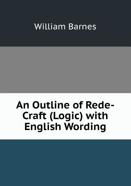 Обложка книги An Outline of Rede-Craft (Logic) with English Wording, William Barnes