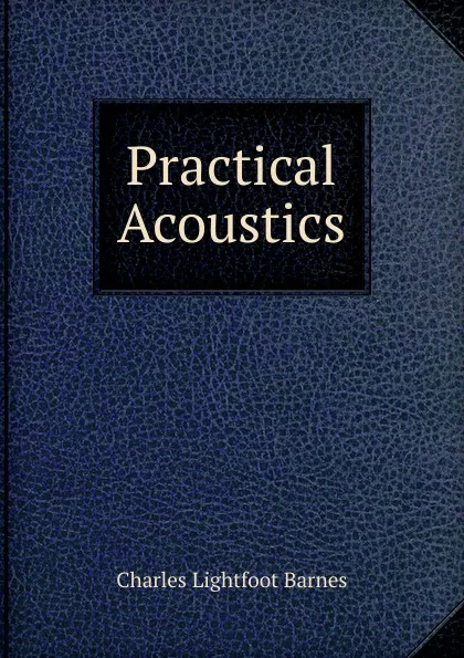 Обложка книги Practical Acoustics, Charles Lightfoot Barnes