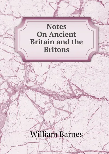 Обложка книги Notes On Ancient Britain and the Britons, William Barnes