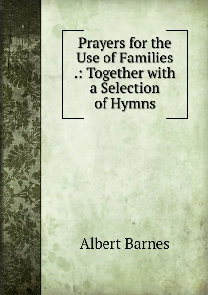 Обложка книги Prayers for the Use of Families .: Together with a Selection of Hymns, Albert Barnes