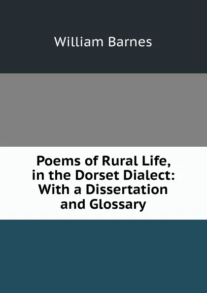 Обложка книги Poems of Rural Life, in the Dorset Dialect: With a Dissertation and Glossary, William Barnes