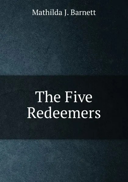 Обложка книги The Five Redeemers, Mathilda J. Barnett