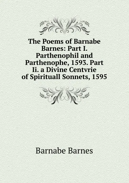 Обложка книги The Poems of Barnabe Barnes: Part I. Parthenophil and Parthenophe, 1593. Part Ii. a Divine Centvrie of Spirituall Sonnets, 1595, Barnabe Barnes