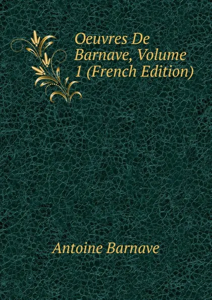 Обложка книги Oeuvres De Barnave, Volume 1 (French Edition), Antoine Barnave