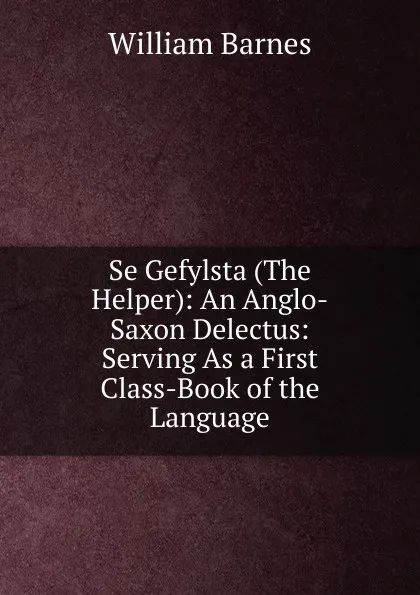 Обложка книги Se Gefylsta (The Helper): An Anglo-Saxon Delectus: Serving As a First Class-Book of the Language, William Barnes