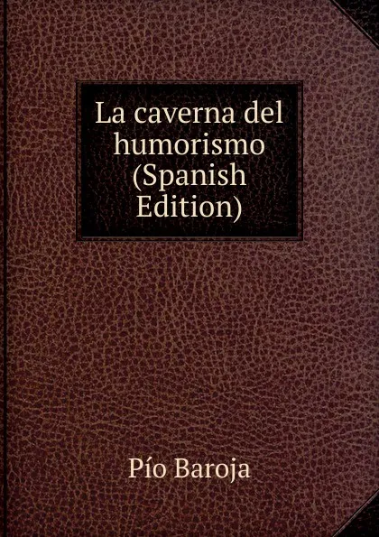 Обложка книги La caverna del humorismo (Spanish Edition), Pío Baroja