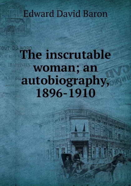 Обложка книги The inscrutable woman; an autobiography, 1896-1910, Edward David Baron