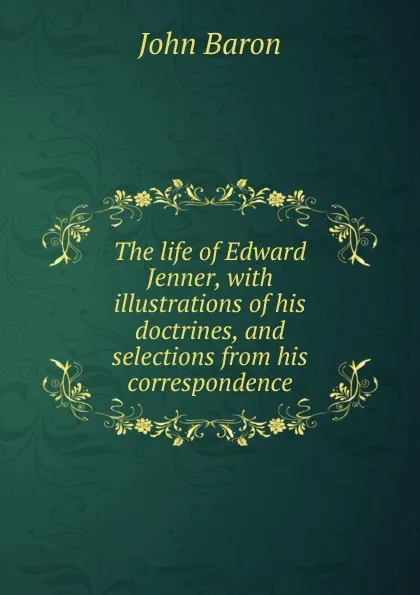 Обложка книги The life of Edward Jenner, with illustrations of his doctrines, and selections from his correspondence, John Baron