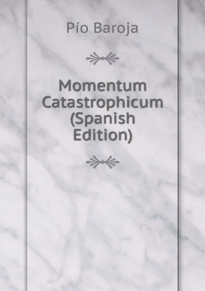 Обложка книги Momentum Catastrophicum (Spanish Edition), Pío Baroja