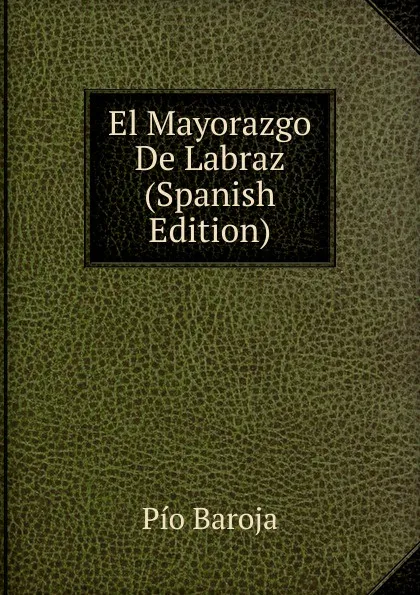Обложка книги El Mayorazgo De Labraz (Spanish Edition), Pío Baroja