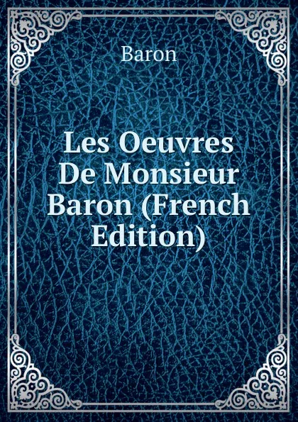 Обложка книги Les Oeuvres De Monsieur Baron (French Edition), Baron